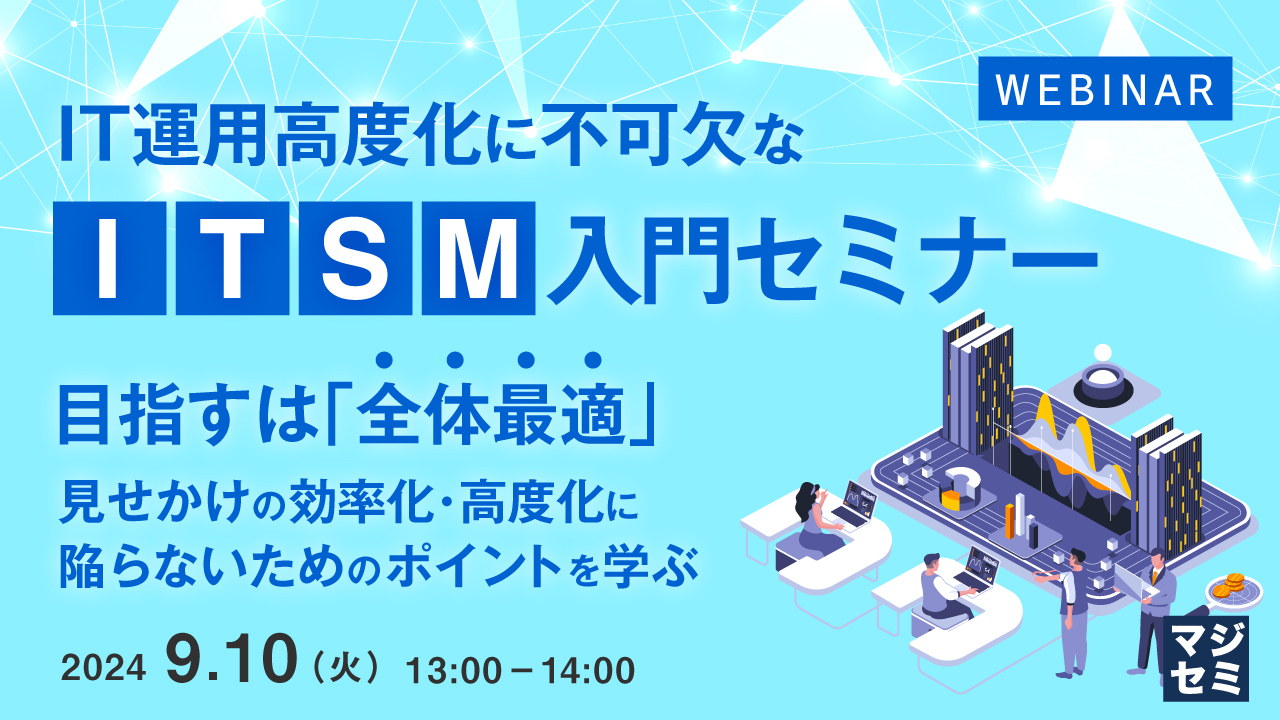 IT運用高度化に不可欠なITSM入門セミナー ～目指すは「全体最適」、見せかけの効率化・高度化に陥らないためのポイントを学ぶ～