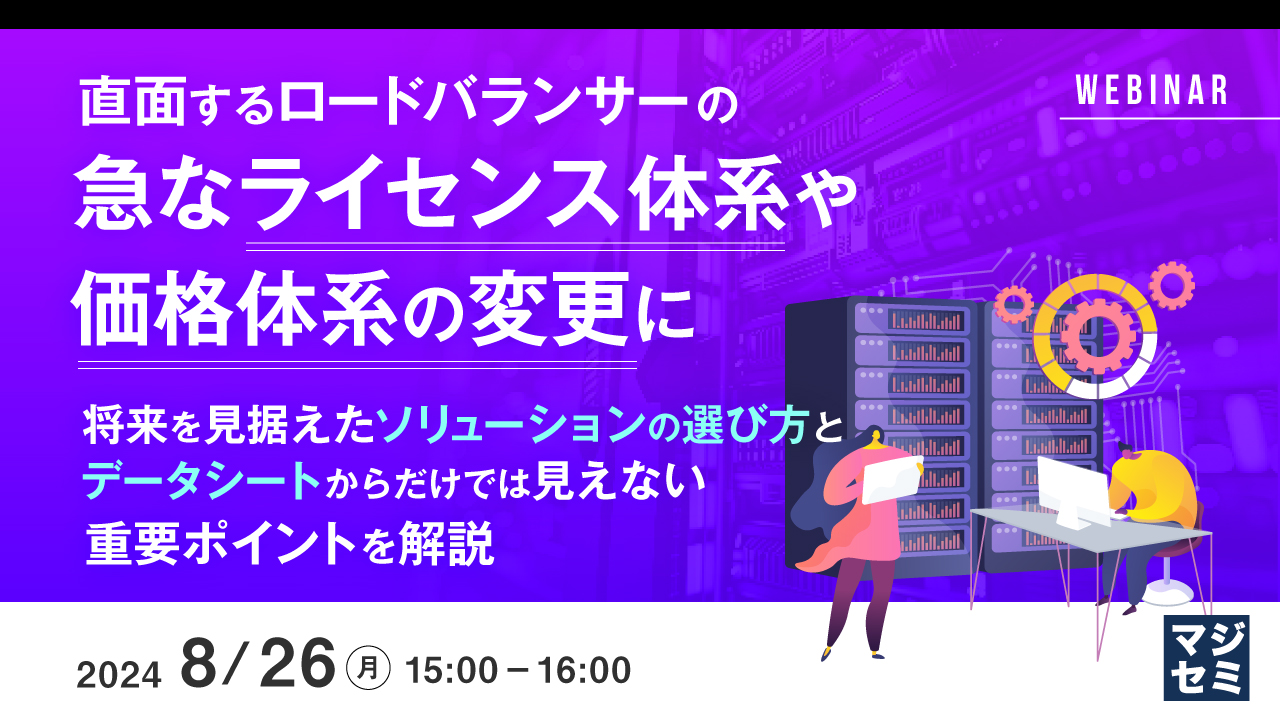 直面するロードバランサーの急なライセンス体系や価格体系の変更に ～将来を見据えたソリューションの選び方とデータシートからだけでは見えない重要ポイントを解説～