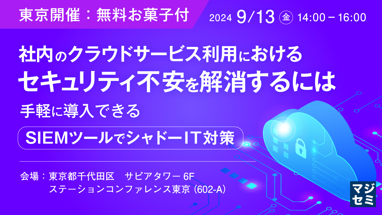 【東京開催：無料お菓子付】社内のクラウドサービス利用におけるセキュリティ不安を解消するには 〜手軽に導入できるSIEMツールでシャドーIT対策〜