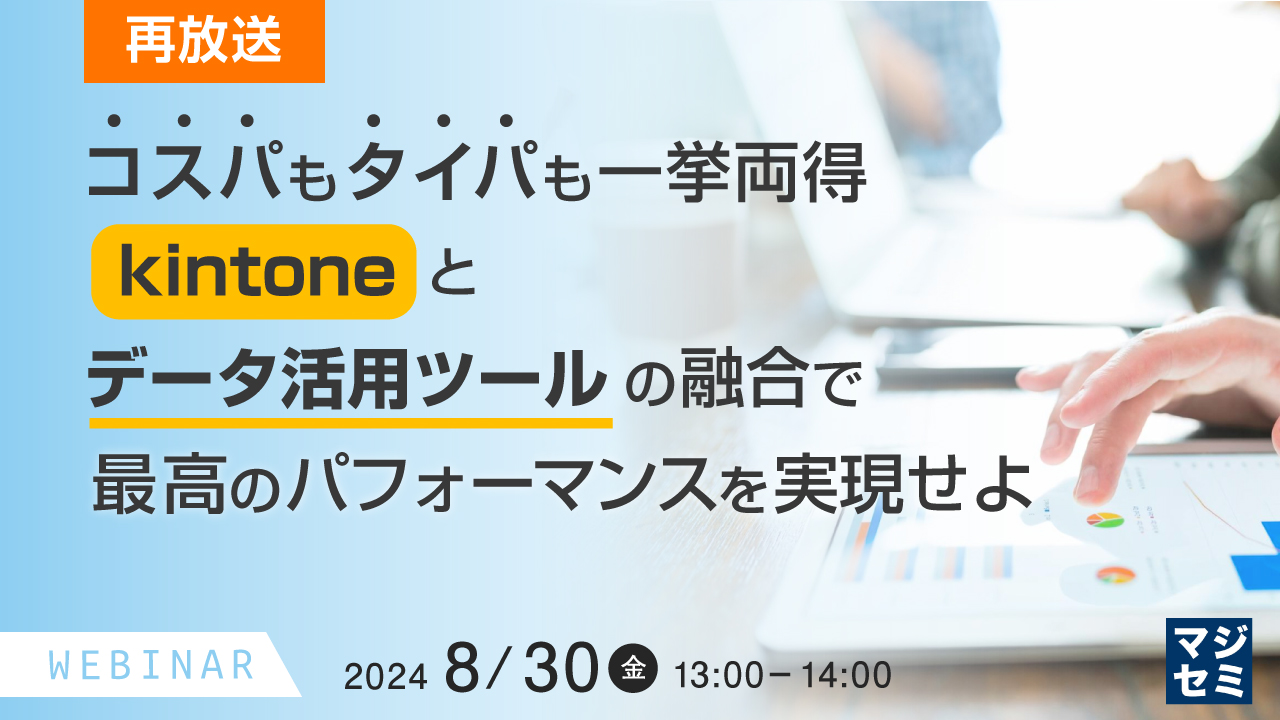 【再放送】コスパもタイパも一挙両得、 kintoneとデータ活用ツールの融合で最高のパフォーマンスを実現せよ