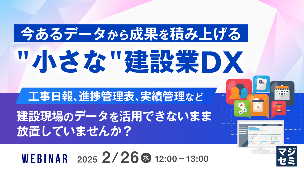 今あるデータから成果を積み上げる "小さな" 建設業DX 〜工事日報、進捗管理表、実績管理など、建設現場のデータを活用できないまま放置していませんか？～