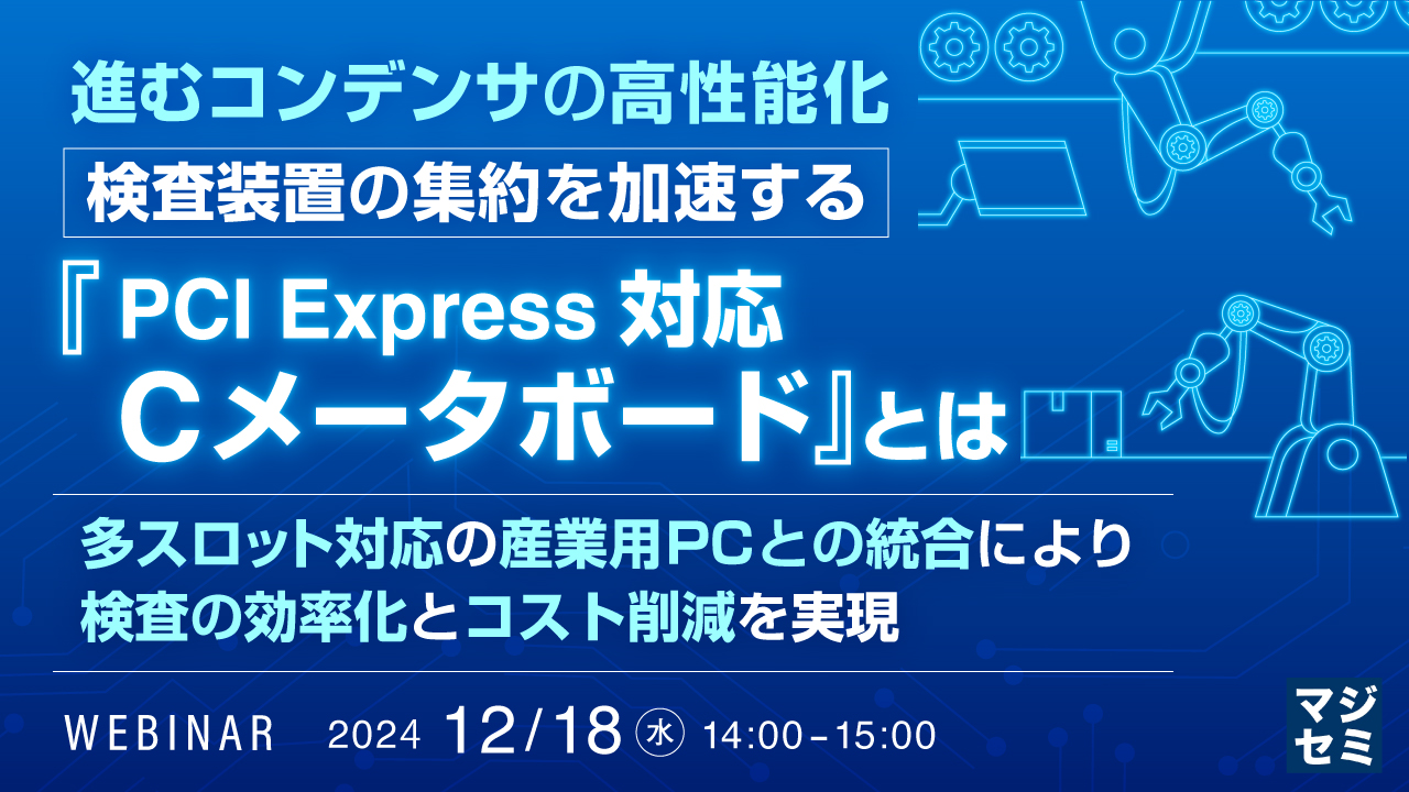 進むコンデンサの高性能化：検査装置の集約を加速する『PCI Express対応Cメータボード』とは ～多スロット対応の産業用PCとの統合により、検査の効率化とコスト削減を実現～