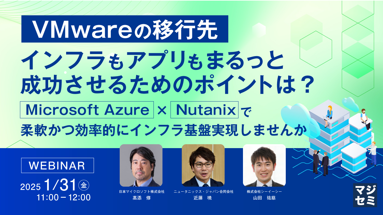 VMwareの移行先、インフラもアプリもまるっと成功させるためのポイントは？ ～Microsoft Azure × Nutanixで柔軟かつ効率的にインフラ基盤実現しませんか～