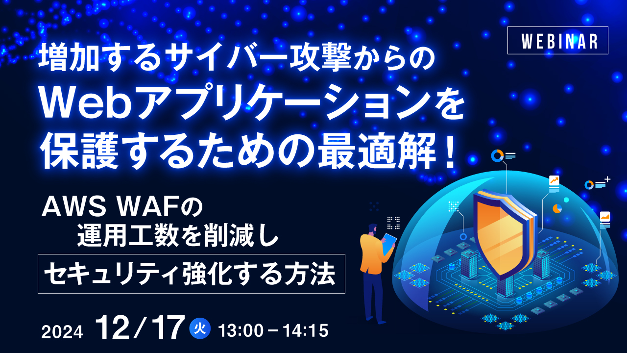 増加するサイバー攻撃からのWebアプリケーションを保護するための最適解！ ～AWS WAFの運用工数を削減しセキュリティ強化する方法～