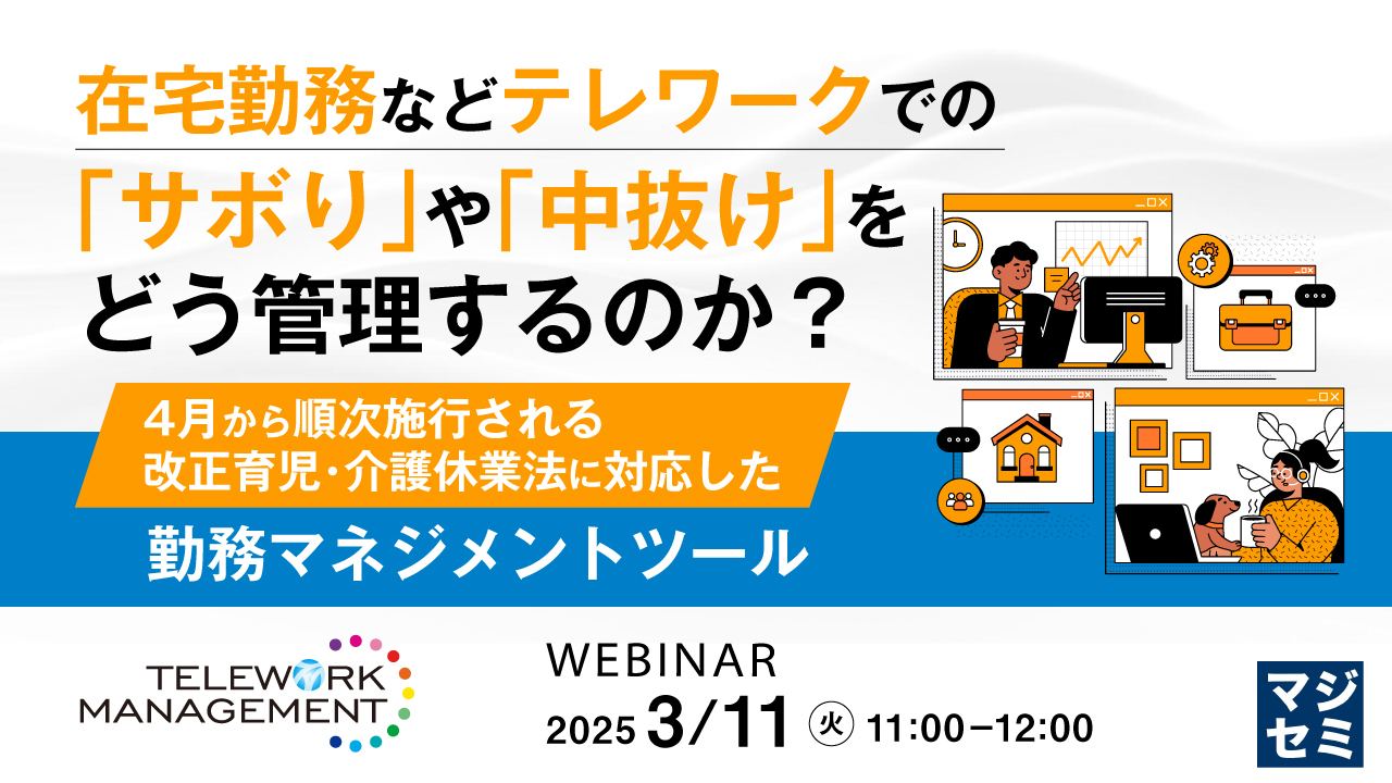 在宅勤務などテレワークでの「サボり」や「中抜け」をどう管理するのか？ ～4月から順次施行される改正育児・介護休業法に対応した勤務マネジメントツール～