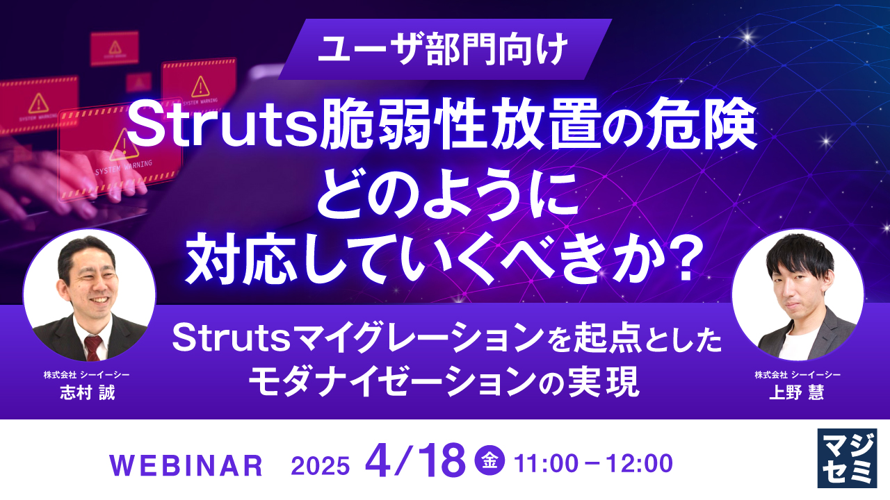 【ユーザ部門向け】Struts脆弱性放置の危険 、どのように対応していくべきか？ ～Strutsマイグレーションを起点とした、モダナイゼーションの実現～