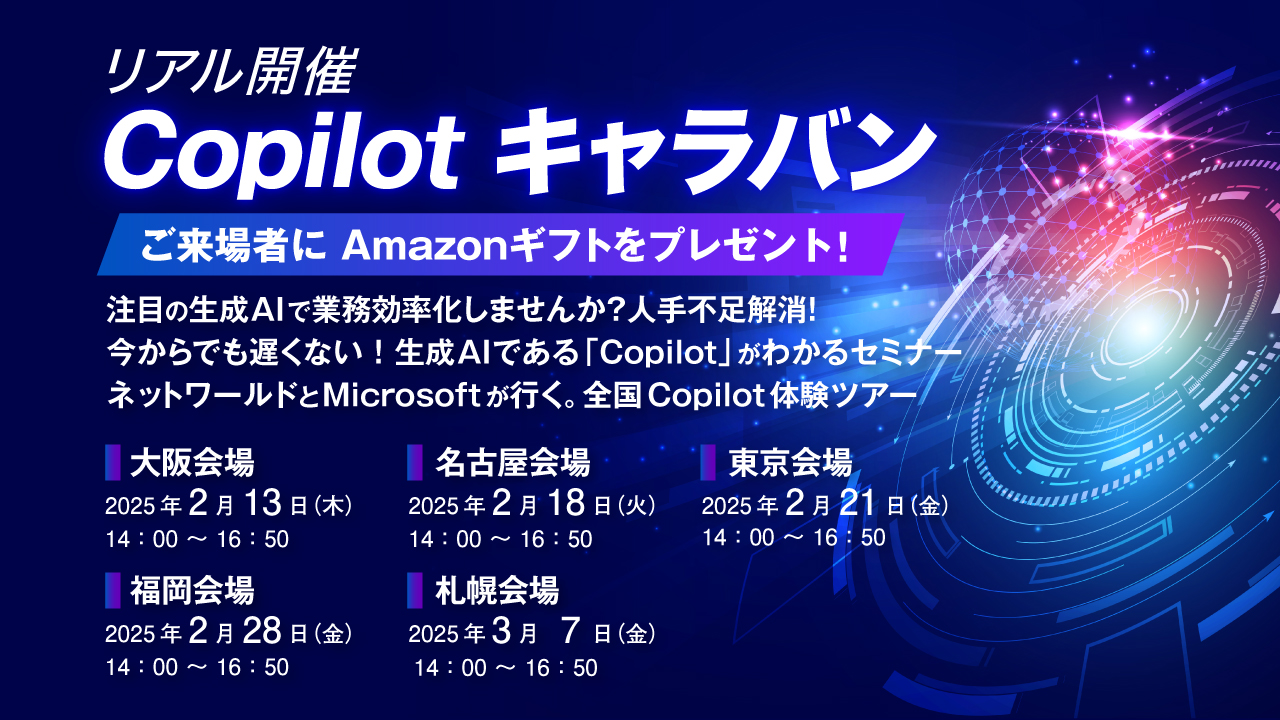 【Copilot キャラバン】 ご来場者に Amazonギフトをプレゼント！ 注目の生成 AI で業務効率化しませんか？人手不足解消！ 今からでも遅くない！生成 AI である「Copilot」がわかるセミナー ネットワールドと Microsoft が行く。全国 Copilot 体験ツアー