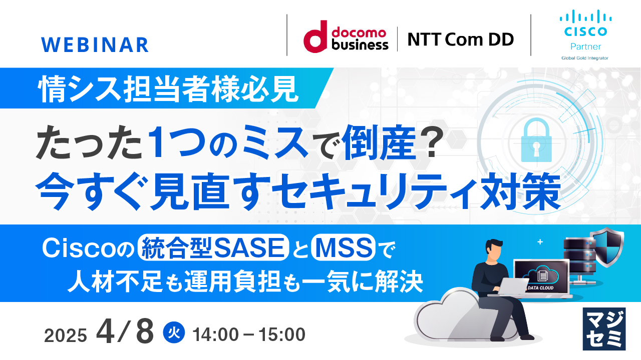【情シス担当者様必見】たった1つのミスで倒産？今すぐ見直すセキュリティ対策 ～Ciscoの統合型SASEとMSSで人材不足も運用負担も一気に解決～