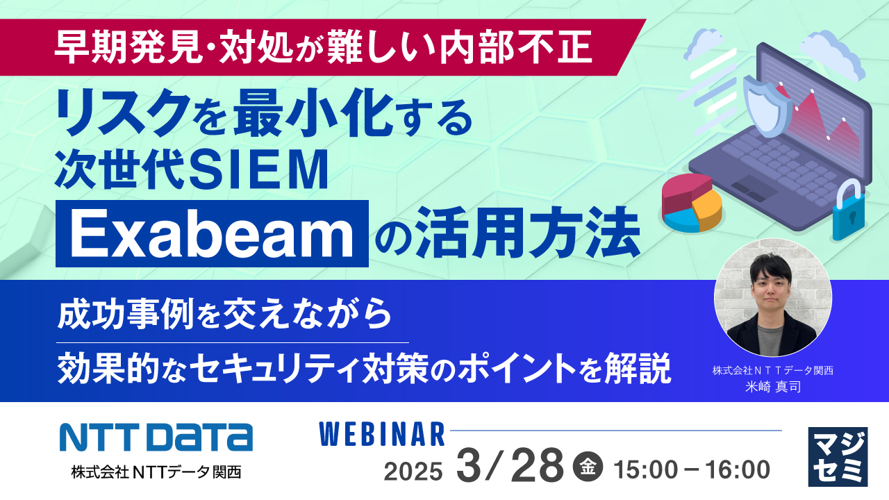 早期発見・対処が難しい内部不正、リスクを最小化する次世代SIEM「Exabeam」の活用方法 ～成功事例を交えながら、効果的なセキュリティ対策のポイントを解説～ 
