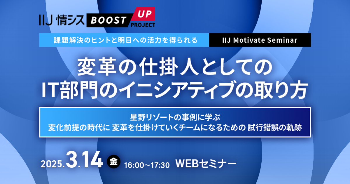 【課題解決のヒントと明日への活力を得られる IIJ Motivate Seminar】変革の仕掛人としてのIT部門のイニシアティブの取り方 ～星野リゾートの事例に学ぶ、変化前提の時代に変革を仕掛けていくチームになるための試行錯誤の軌跡～