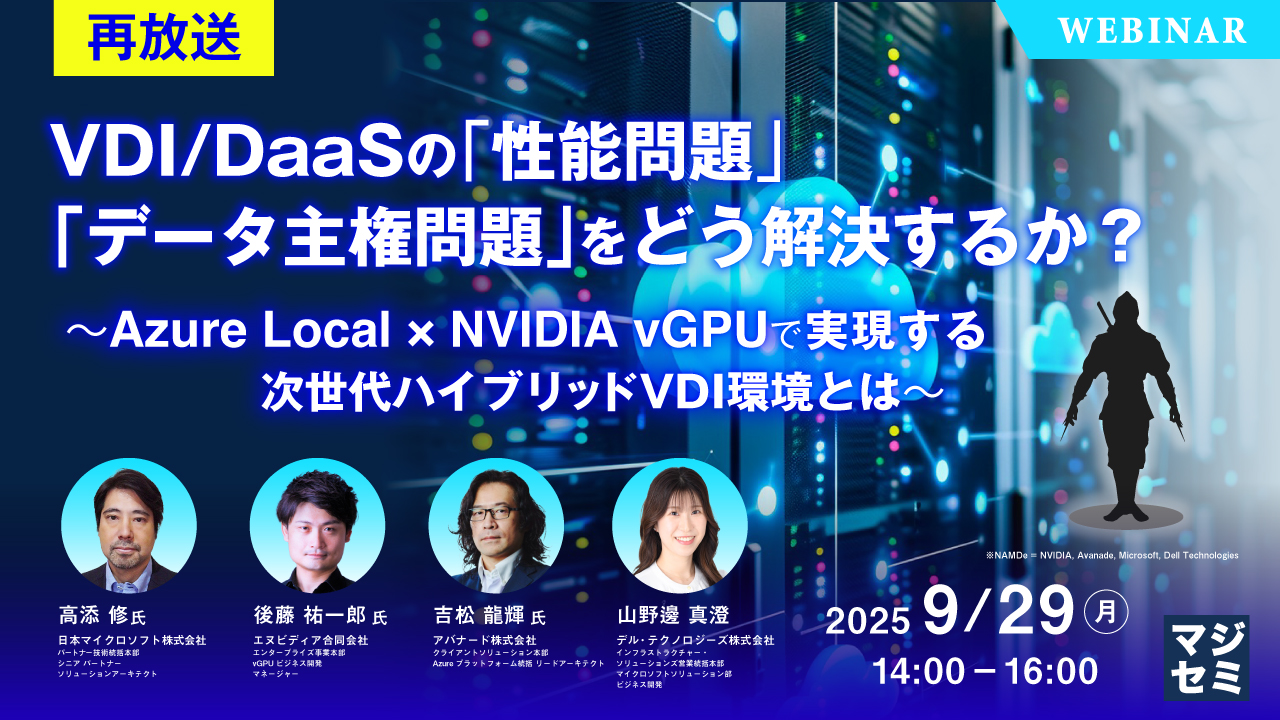 【再放送】VDI/DaaSの「性能問題」「データ主権問題」をどう解決するか? ~Azure Local × NVIDIA vGPUで実現する、次世代ハイブリッドVDI環境とは~