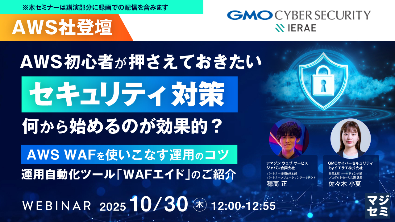 【AWS社登壇】AWS初心者が押さえておきたい「セキュリティ対策」、何から始めるのが効果的？ ～AWS WAFを使いこなす運用のコツ／運用自動化ツール「WAFエイド」のご紹介～