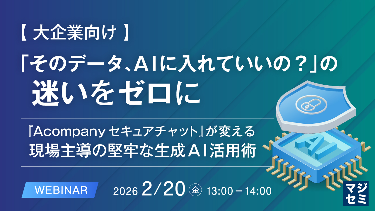 【大企業向け】「そのデータ、AIに入れていいの？」の迷いをゼロに ～『Acompany セキュアチャット』が変える、現場主導の堅牢な生成AI活用術～