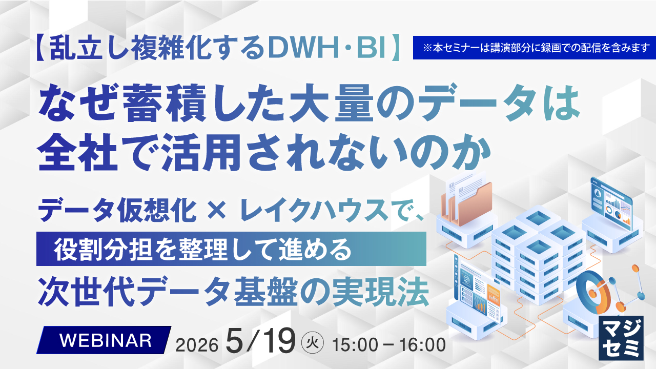 【乱立し複雑化するDWH・BI】なぜ蓄積した大量のデータは全社で活用されないのか  ～データ仮想化×レイクハウスで、役割分担を整理して進める次世代データ基盤の実現法～
