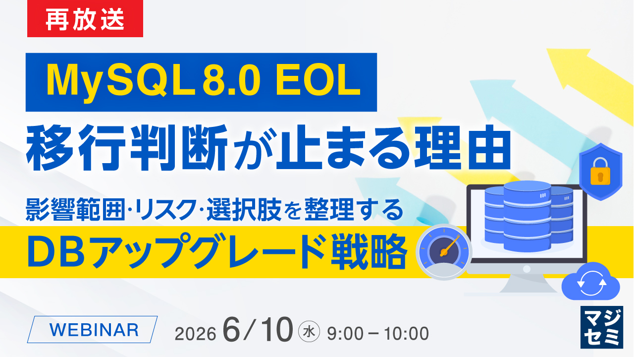 【再放送】MySQL 8.0 EOL、移行判断が止まる理由 ～ 影響範囲・リスク・選択肢を整理するDBアップグレード戦略 ～