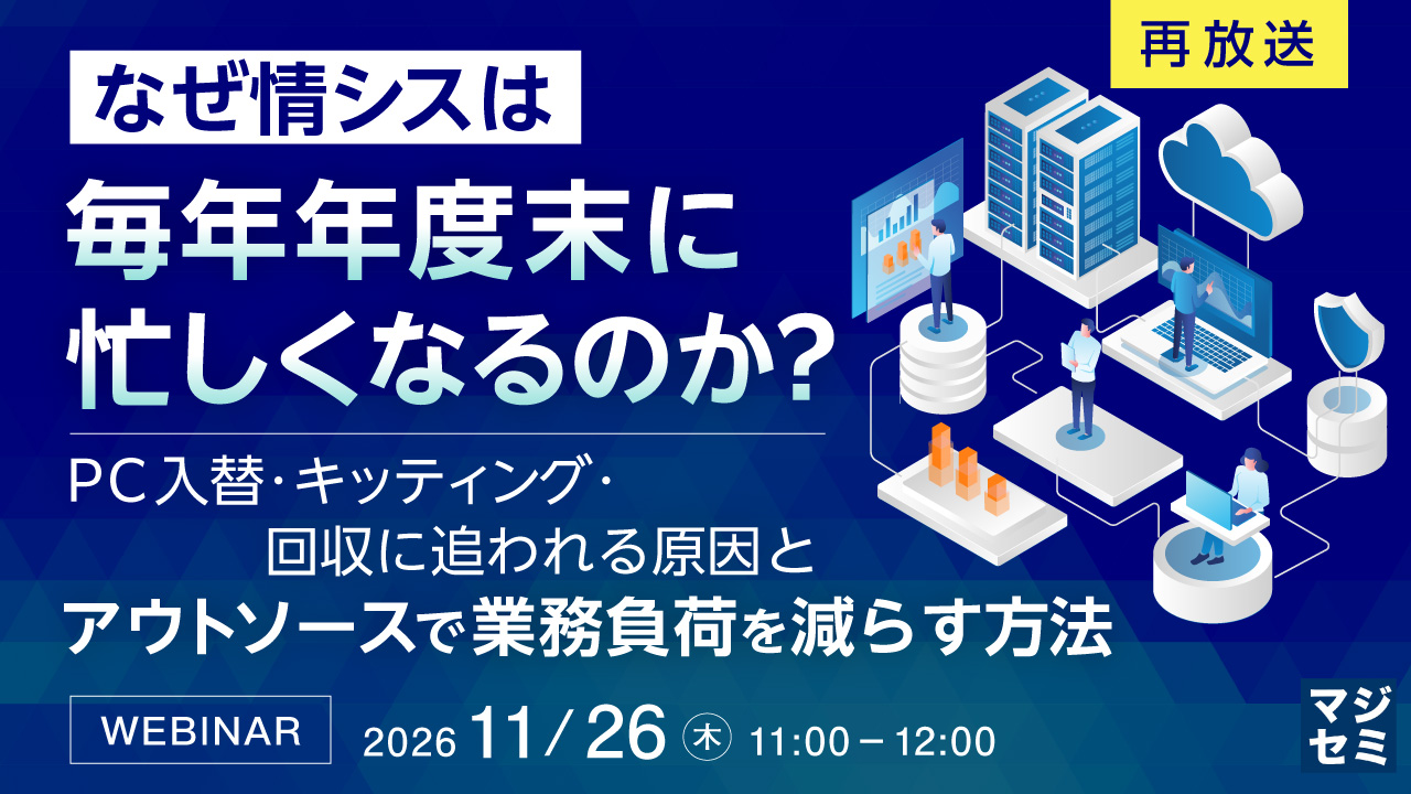 【再放送】なぜ情シスは、毎年年度末に忙しくなるのか？ ～PC入替・キッティング・回収に追われる原因と、アウトソースで業務負荷を減らす方法～