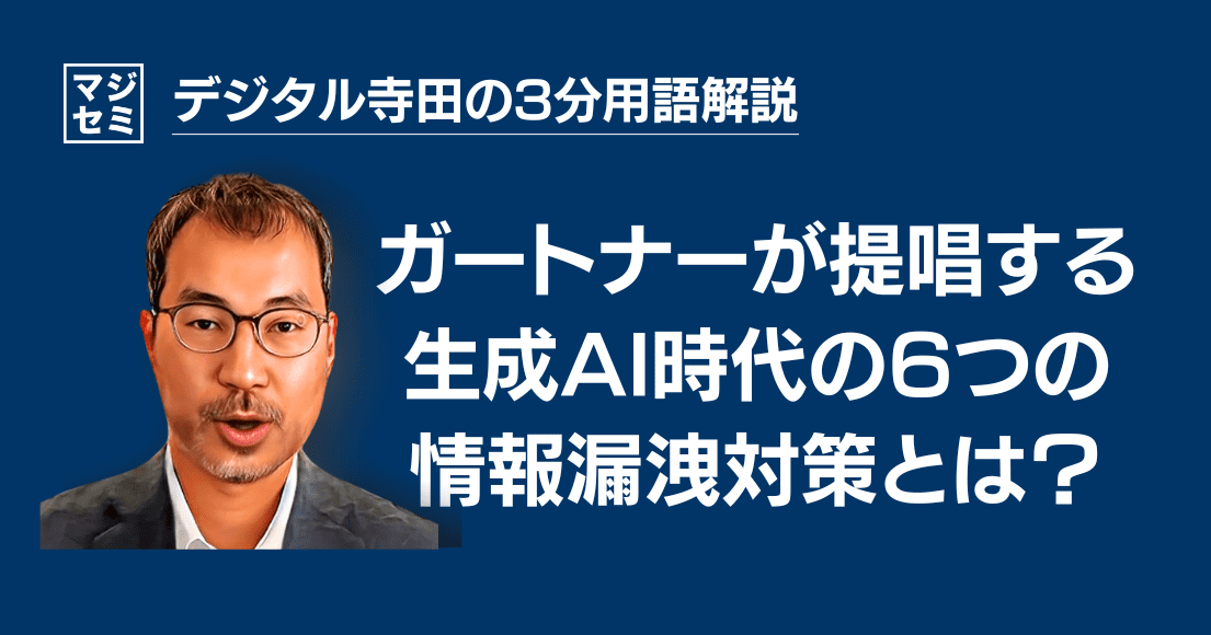 【デジタル寺田の３分用語解説】ガートナーが提唱する、生成AI時代の６つの 情報漏洩対策 とは？ 🔒