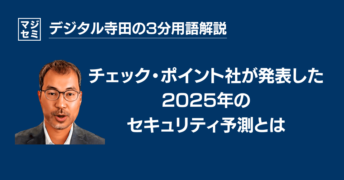 【デジタル寺田の３分用語解説】 チェック・ポイント社が発表した「2025年の セキュリティ 予測」とは？🛡️