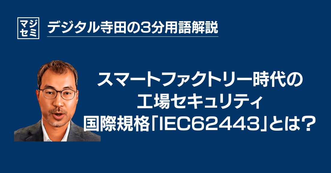 【デジタル寺田の３分用語解説】 スマートファクトリー時代の 工場セキュリティ 国際規格「IEC62443」とは？🏭