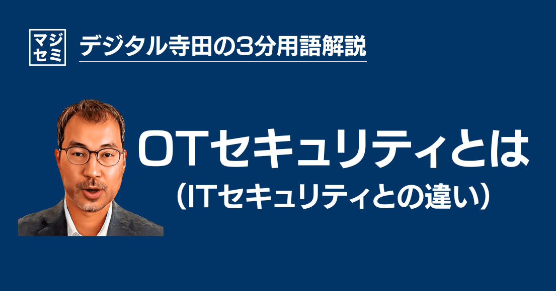 【デジタル寺田の３分用語解説】 「 OTセキュリティ 」とは？〜ITセキュリティ との違い〜🔑