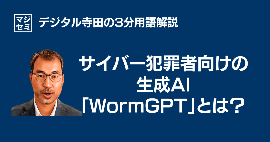 【デジタル寺田の３分用語解説】 サイバー犯罪者向けの生成AI「 WormGPT 」とは？🐛